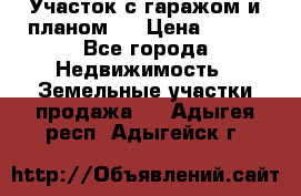 Участок с гаражом и планом   › Цена ­ 850 - Все города Недвижимость » Земельные участки продажа   . Адыгея респ.,Адыгейск г.